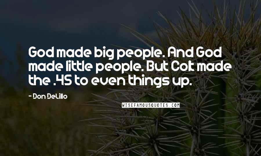 Don DeLillo Quotes: God made big people. And God made little people. But Colt made the .45 to even things up.