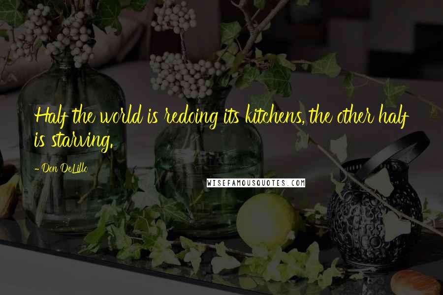 Don DeLillo Quotes: Half the world is redoing its kitchens, the other half is starving.