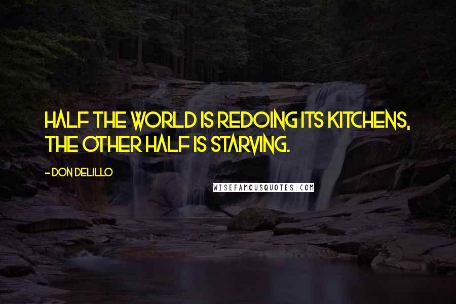 Don DeLillo Quotes: Half the world is redoing its kitchens, the other half is starving.