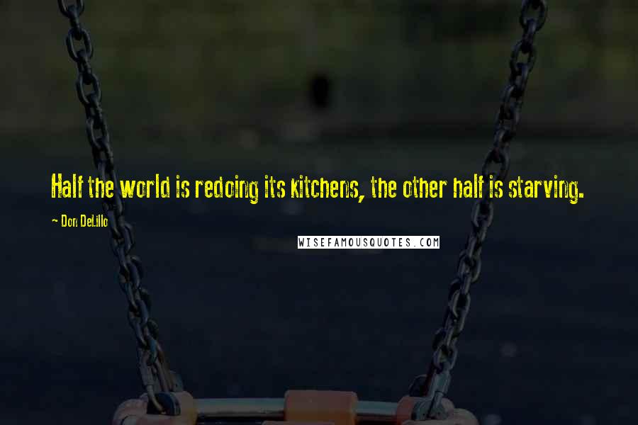 Don DeLillo Quotes: Half the world is redoing its kitchens, the other half is starving.