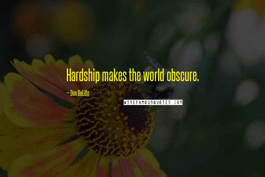 Don DeLillo Quotes: Hardship makes the world obscure.