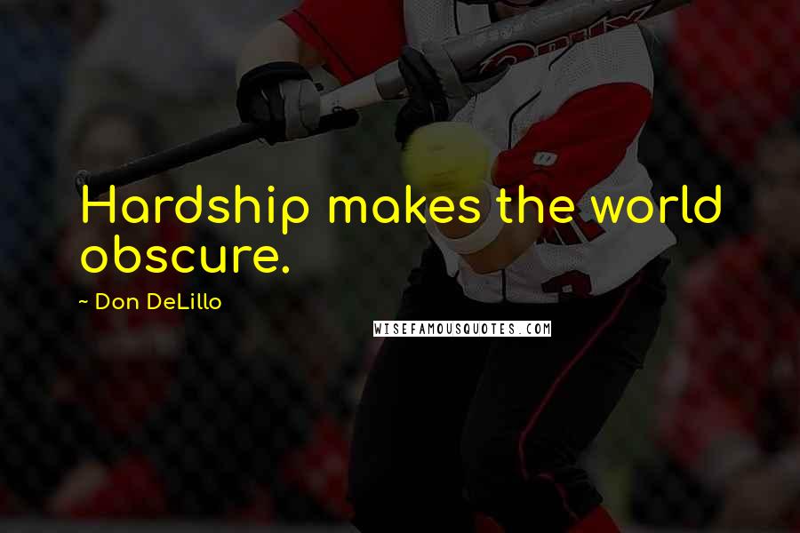 Don DeLillo Quotes: Hardship makes the world obscure.