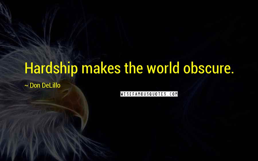 Don DeLillo Quotes: Hardship makes the world obscure.