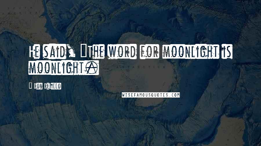 Don DeLillo Quotes: He said, "The word for moonlight is moonlight.
