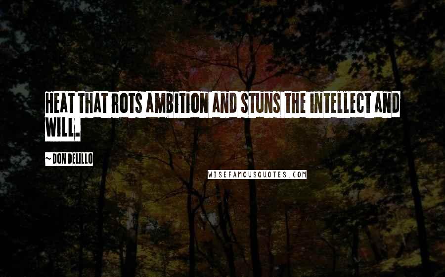 Don DeLillo Quotes: Heat that rots ambition and stuns the intellect and will.