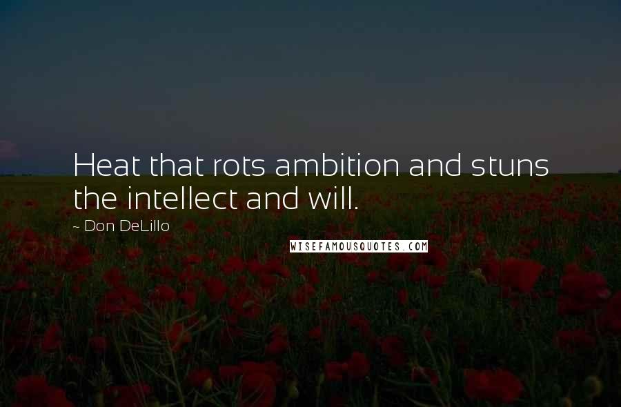 Don DeLillo Quotes: Heat that rots ambition and stuns the intellect and will.