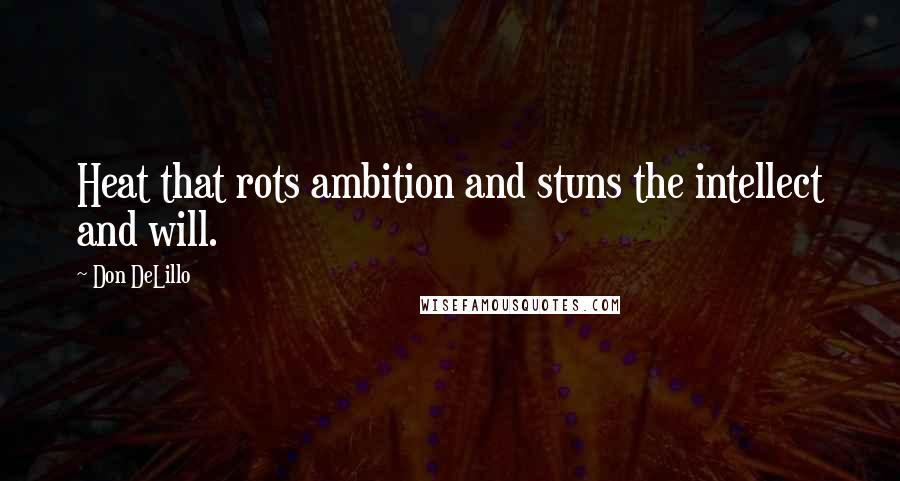 Don DeLillo Quotes: Heat that rots ambition and stuns the intellect and will.