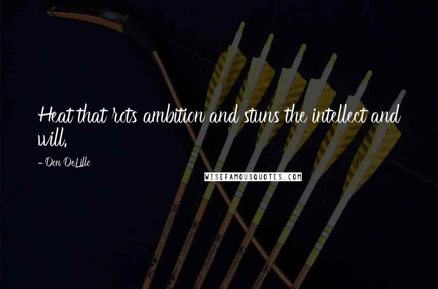 Don DeLillo Quotes: Heat that rots ambition and stuns the intellect and will.