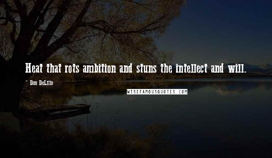 Don DeLillo Quotes: Heat that rots ambition and stuns the intellect and will.