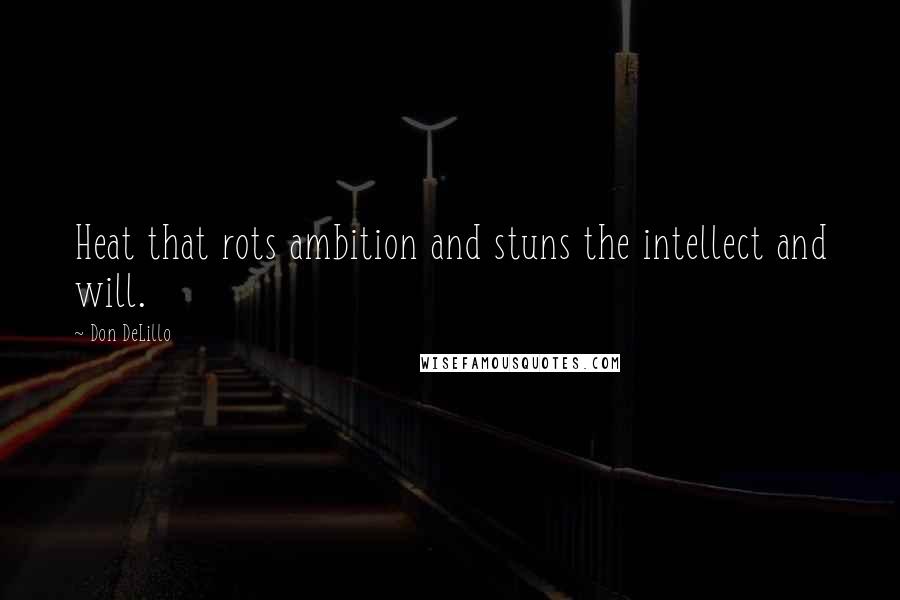 Don DeLillo Quotes: Heat that rots ambition and stuns the intellect and will.