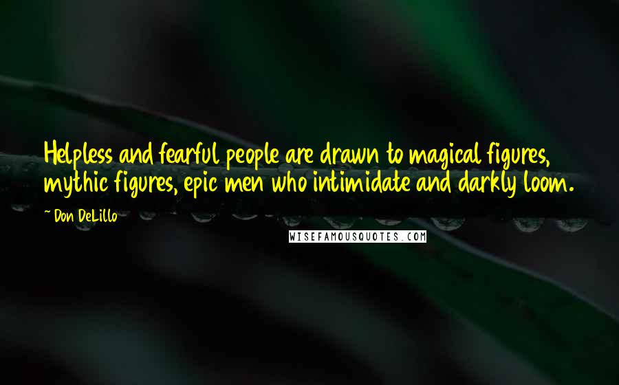 Don DeLillo Quotes: Helpless and fearful people are drawn to magical figures, mythic figures, epic men who intimidate and darkly loom.