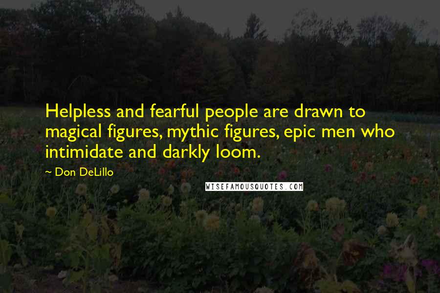 Don DeLillo Quotes: Helpless and fearful people are drawn to magical figures, mythic figures, epic men who intimidate and darkly loom.