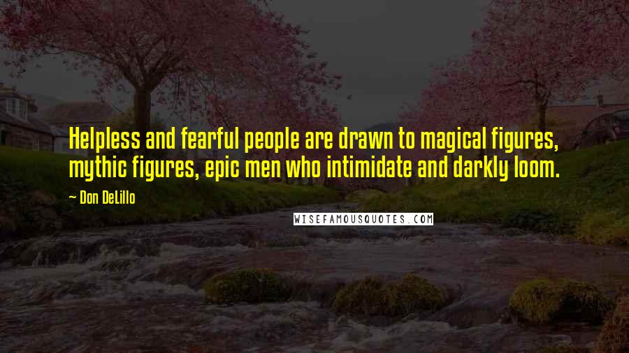 Don DeLillo Quotes: Helpless and fearful people are drawn to magical figures, mythic figures, epic men who intimidate and darkly loom.