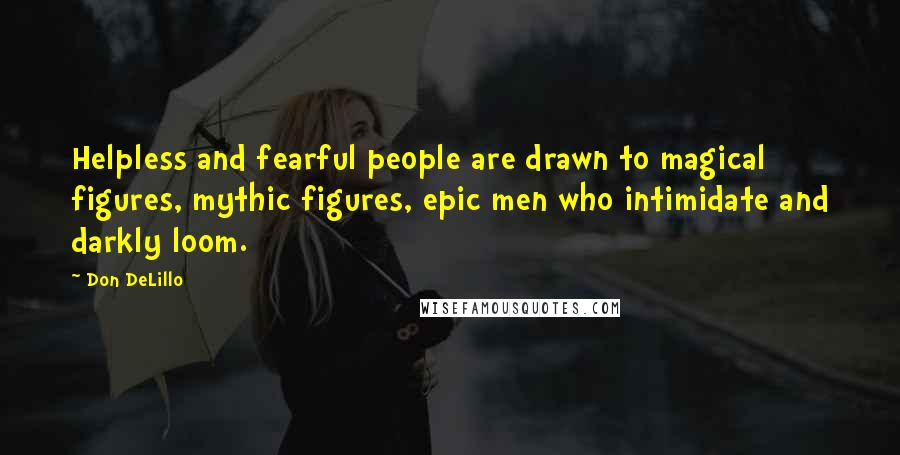 Don DeLillo Quotes: Helpless and fearful people are drawn to magical figures, mythic figures, epic men who intimidate and darkly loom.