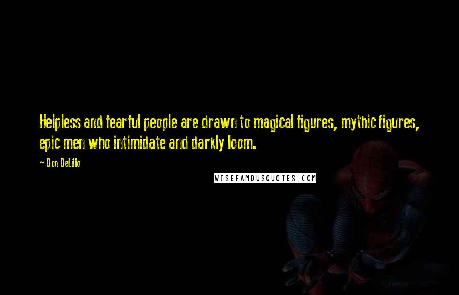 Don DeLillo Quotes: Helpless and fearful people are drawn to magical figures, mythic figures, epic men who intimidate and darkly loom.