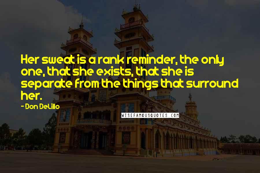 Don DeLillo Quotes: Her sweat is a rank reminder, the only one, that she exists, that she is separate from the things that surround her.