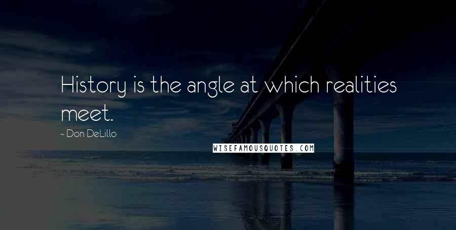 Don DeLillo Quotes: History is the angle at which realities meet.