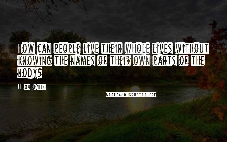 Don DeLillo Quotes: How can people live their whole lives without knowing the names of their own parts of the body?