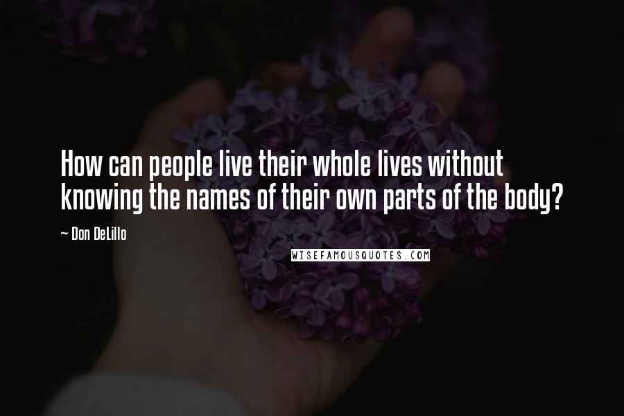 Don DeLillo Quotes: How can people live their whole lives without knowing the names of their own parts of the body?