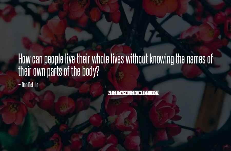 Don DeLillo Quotes: How can people live their whole lives without knowing the names of their own parts of the body?