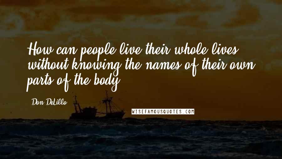 Don DeLillo Quotes: How can people live their whole lives without knowing the names of their own parts of the body?