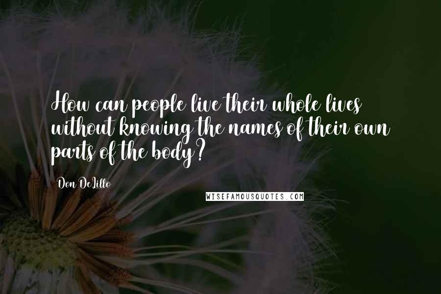 Don DeLillo Quotes: How can people live their whole lives without knowing the names of their own parts of the body?