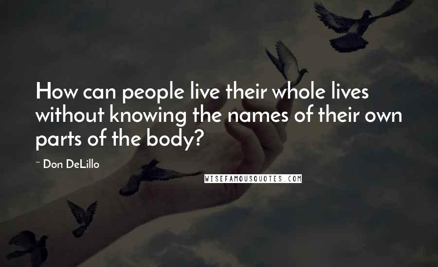 Don DeLillo Quotes: How can people live their whole lives without knowing the names of their own parts of the body?