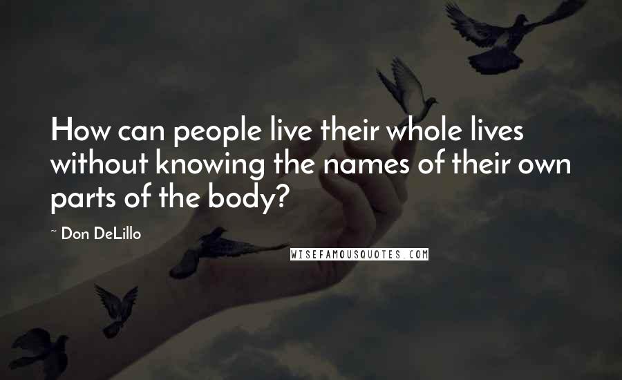 Don DeLillo Quotes: How can people live their whole lives without knowing the names of their own parts of the body?