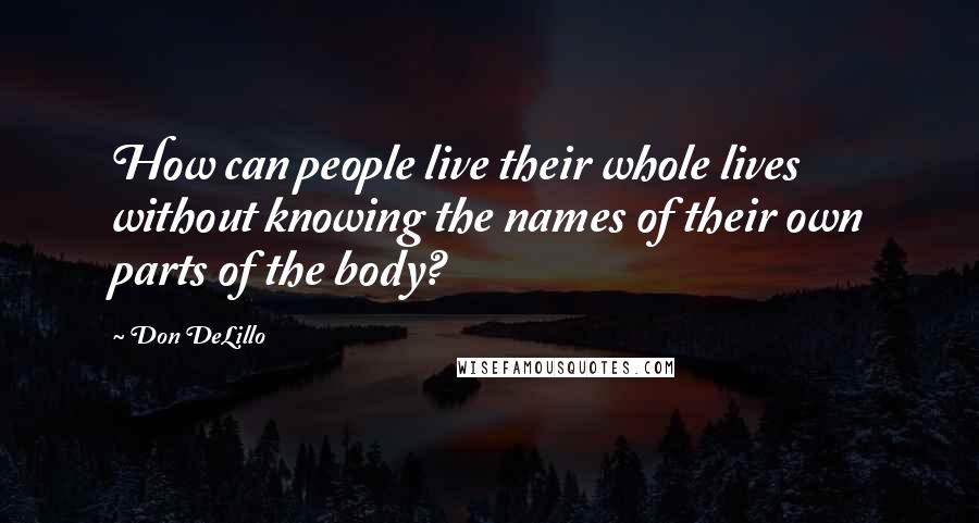 Don DeLillo Quotes: How can people live their whole lives without knowing the names of their own parts of the body?