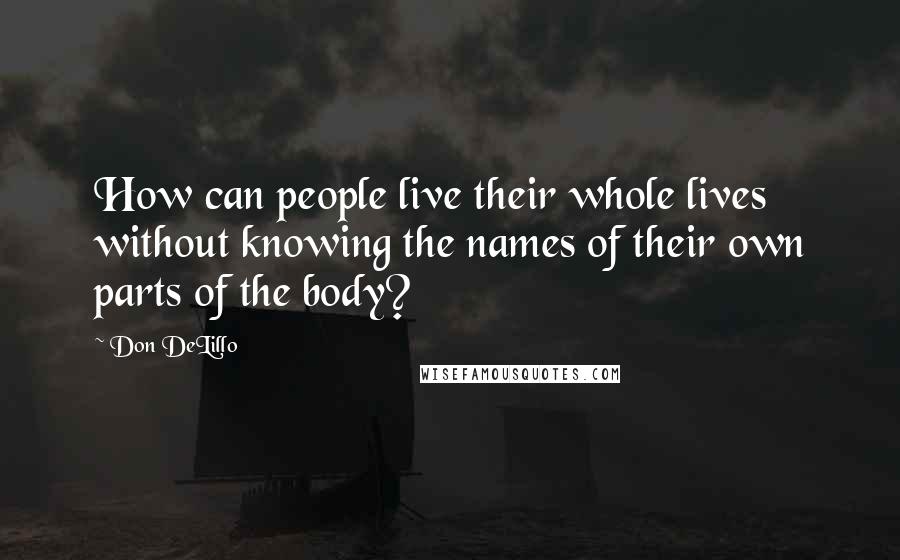 Don DeLillo Quotes: How can people live their whole lives without knowing the names of their own parts of the body?