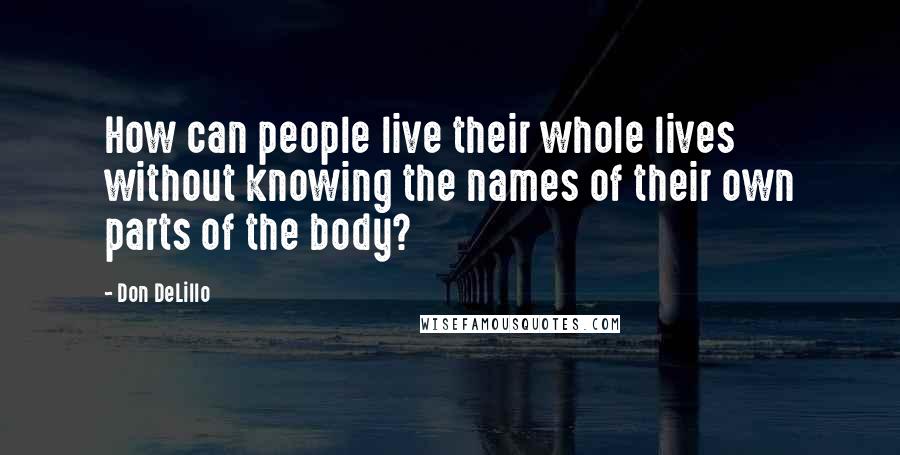 Don DeLillo Quotes: How can people live their whole lives without knowing the names of their own parts of the body?