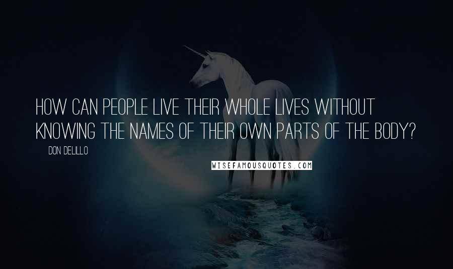 Don DeLillo Quotes: How can people live their whole lives without knowing the names of their own parts of the body?