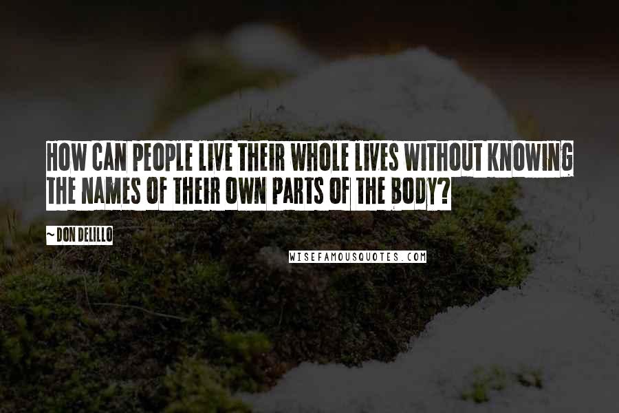 Don DeLillo Quotes: How can people live their whole lives without knowing the names of their own parts of the body?