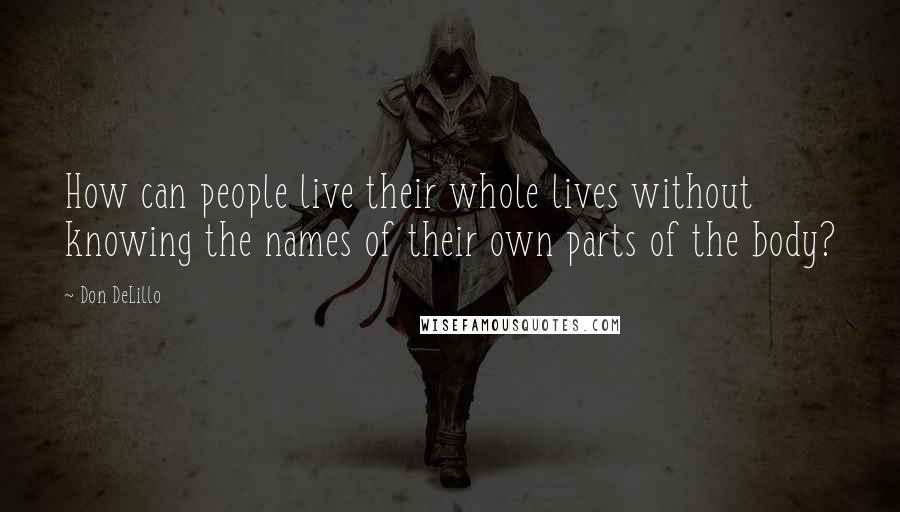 Don DeLillo Quotes: How can people live their whole lives without knowing the names of their own parts of the body?