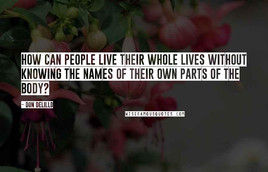 Don DeLillo Quotes: How can people live their whole lives without knowing the names of their own parts of the body?