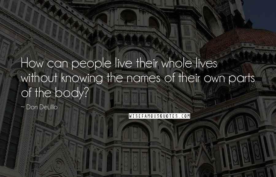 Don DeLillo Quotes: How can people live their whole lives without knowing the names of their own parts of the body?