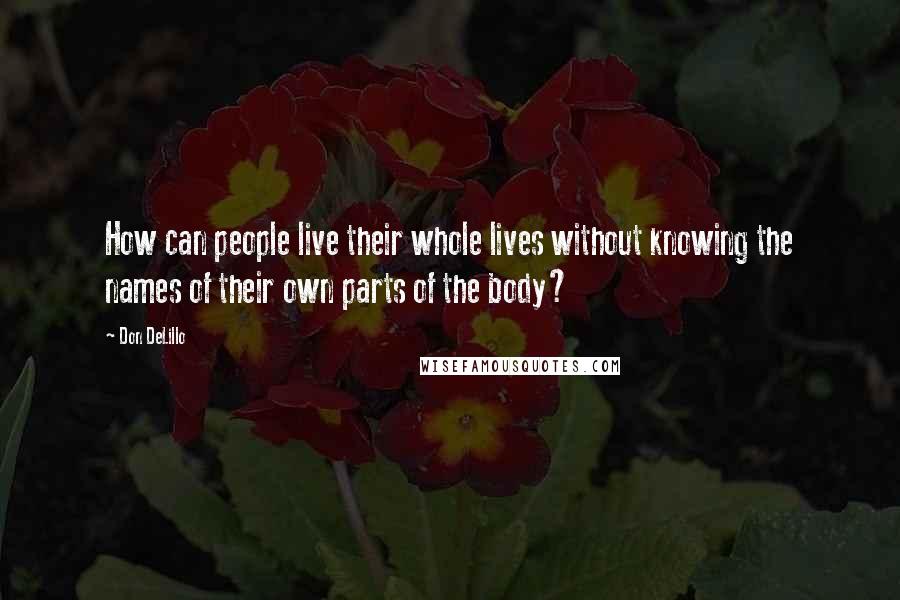 Don DeLillo Quotes: How can people live their whole lives without knowing the names of their own parts of the body?