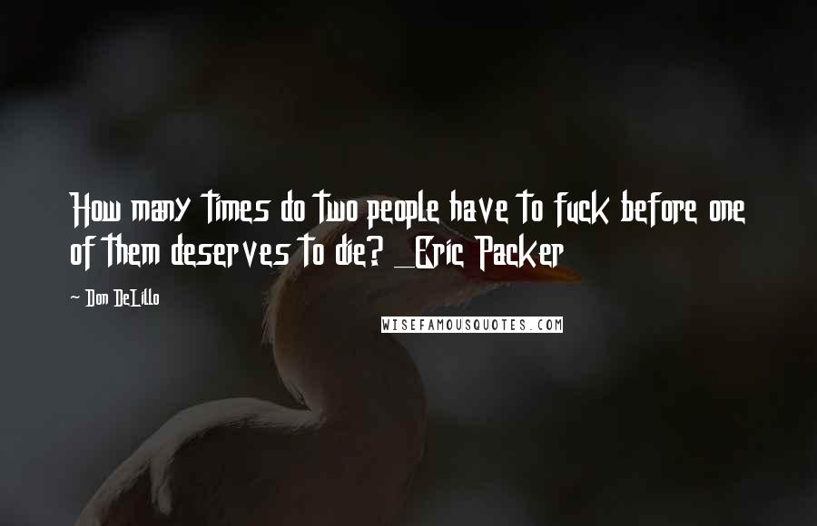 Don DeLillo Quotes: How many times do two people have to fuck before one of them deserves to die? _Eric Packer