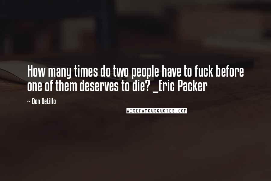 Don DeLillo Quotes: How many times do two people have to fuck before one of them deserves to die? _Eric Packer