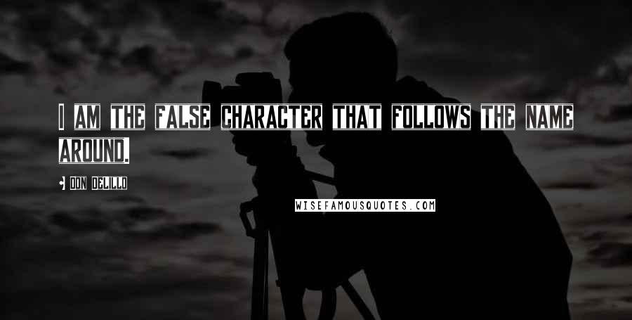 Don DeLillo Quotes: I am the false character that follows the name around.