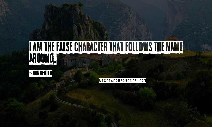 Don DeLillo Quotes: I am the false character that follows the name around.