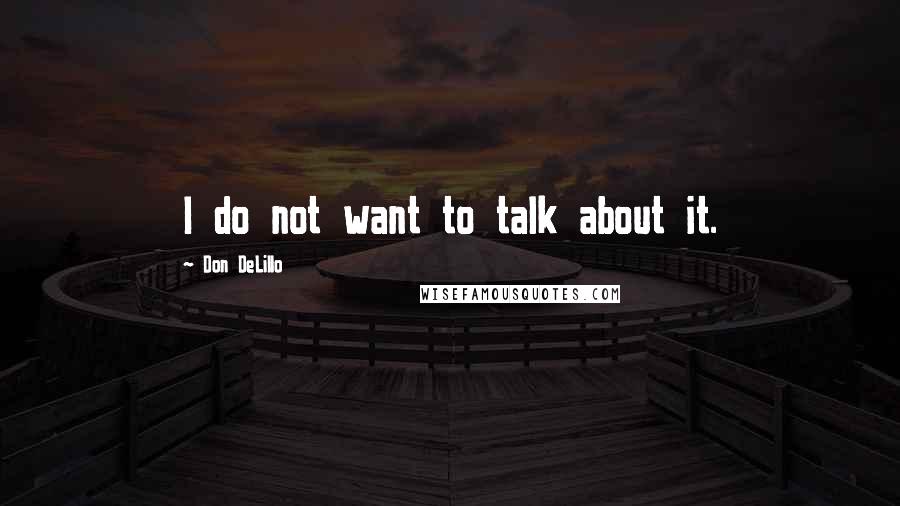 Don DeLillo Quotes: I do not want to talk about it.
