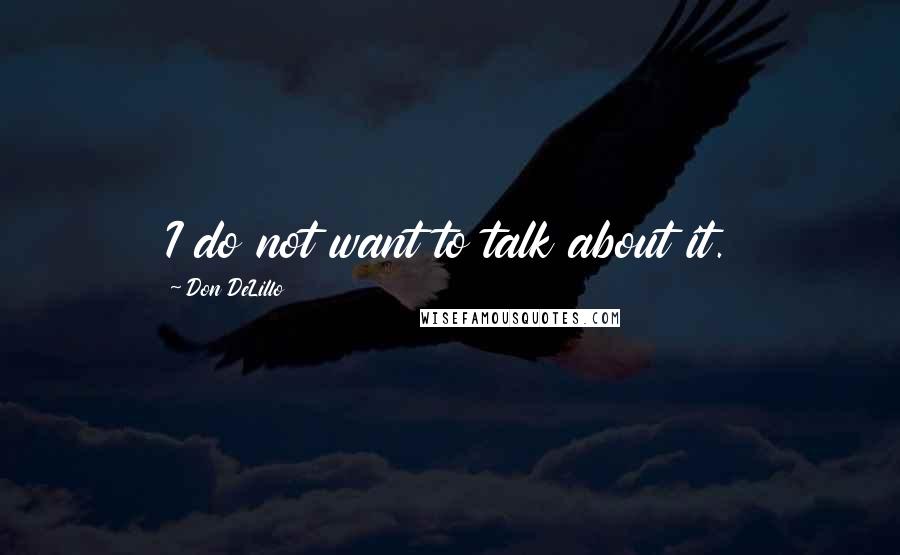 Don DeLillo Quotes: I do not want to talk about it.