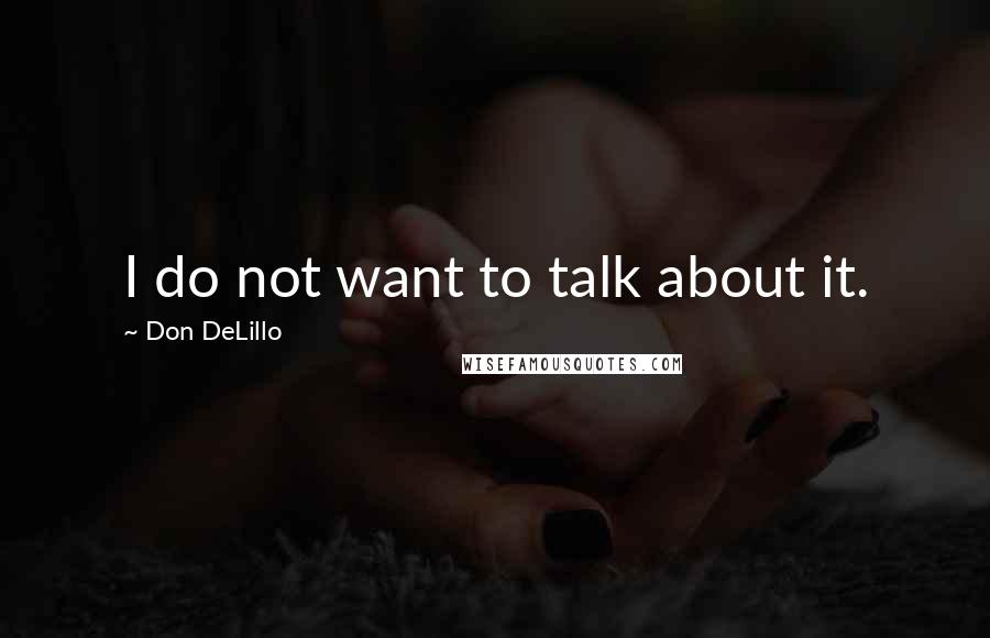 Don DeLillo Quotes: I do not want to talk about it.