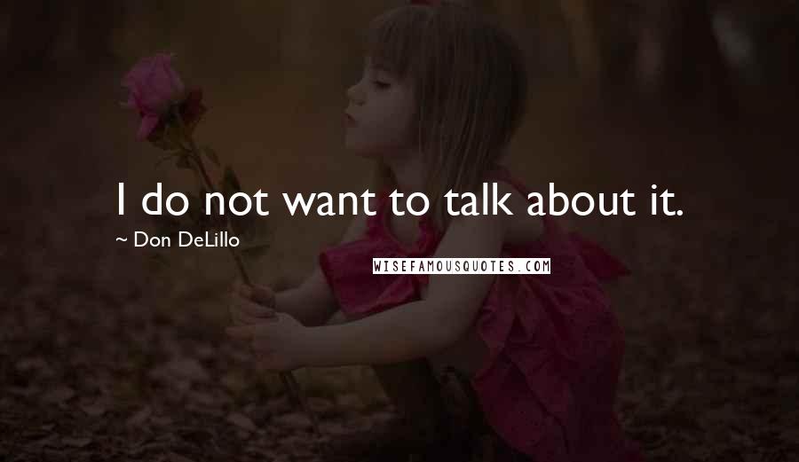 Don DeLillo Quotes: I do not want to talk about it.