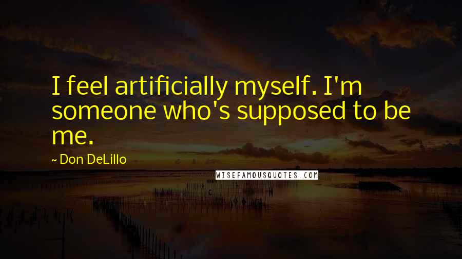 Don DeLillo Quotes: I feel artificially myself. I'm someone who's supposed to be me.