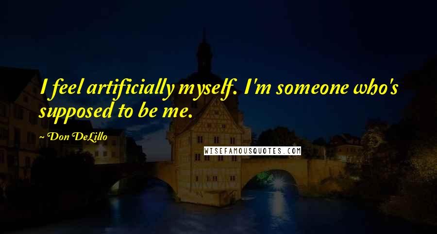 Don DeLillo Quotes: I feel artificially myself. I'm someone who's supposed to be me.