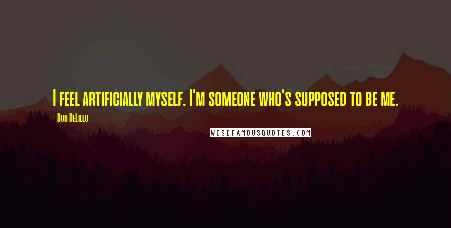 Don DeLillo Quotes: I feel artificially myself. I'm someone who's supposed to be me.