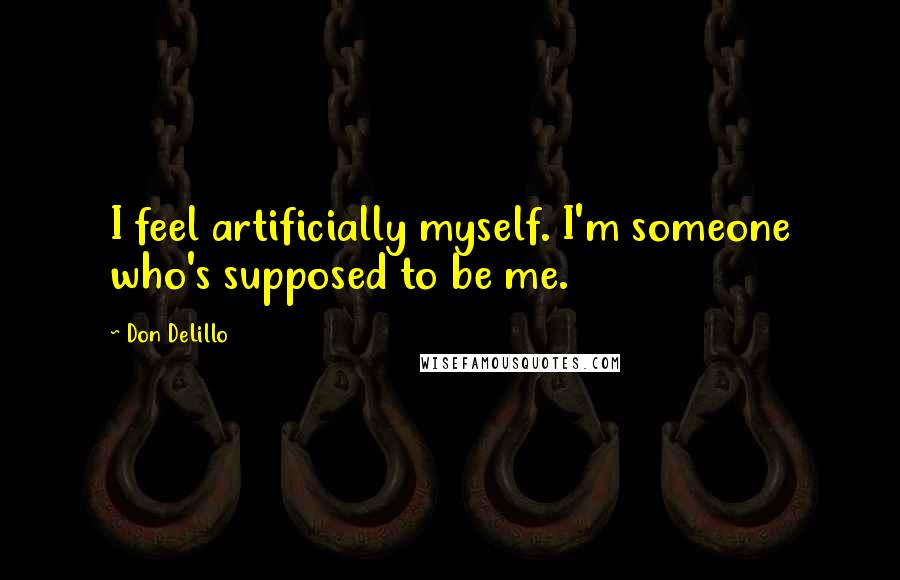 Don DeLillo Quotes: I feel artificially myself. I'm someone who's supposed to be me.