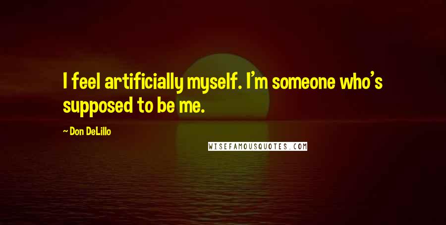 Don DeLillo Quotes: I feel artificially myself. I'm someone who's supposed to be me.